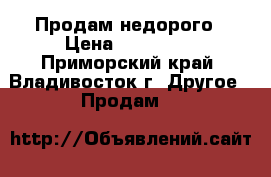 Продам недорого › Цена ­ 265 000 - Приморский край, Владивосток г. Другое » Продам   